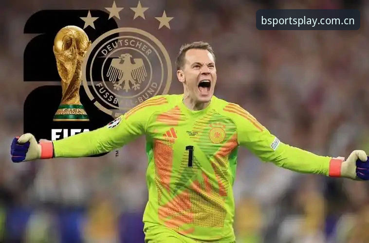 德国队大名单深度分析：诺伊尔回归vs卡尔崛起，BSports平台观赛新视角